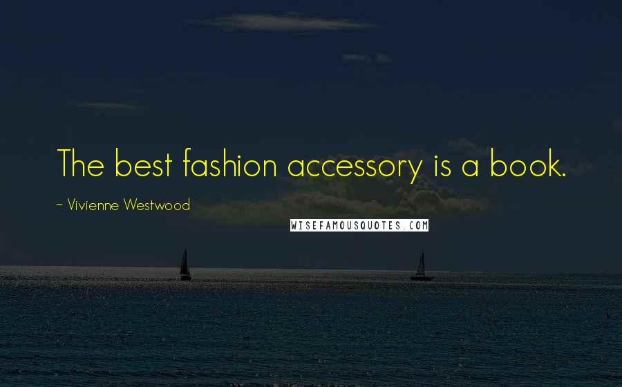 Vivienne Westwood Quotes: The best fashion accessory is a book.