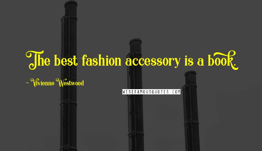 Vivienne Westwood Quotes: The best fashion accessory is a book.