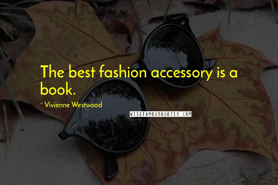 Vivienne Westwood Quotes: The best fashion accessory is a book.