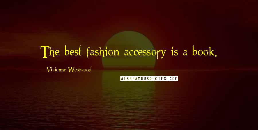 Vivienne Westwood Quotes: The best fashion accessory is a book.