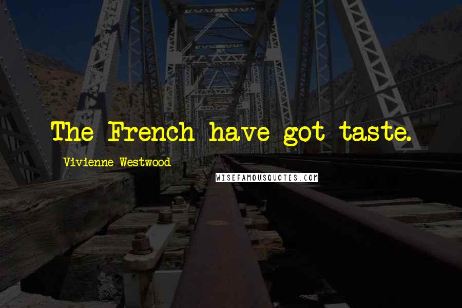 Vivienne Westwood Quotes: The French have got taste.
