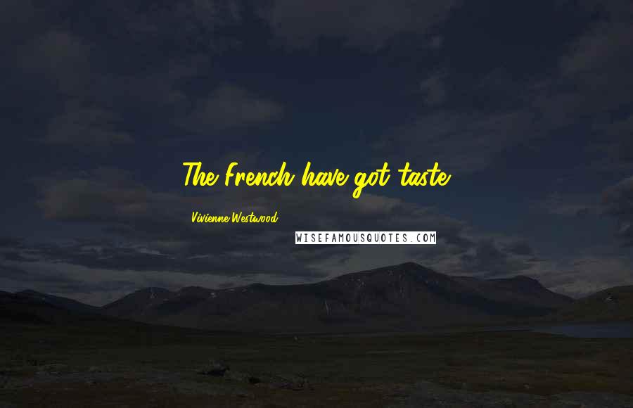 Vivienne Westwood Quotes: The French have got taste.