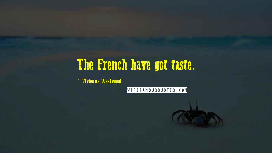 Vivienne Westwood Quotes: The French have got taste.