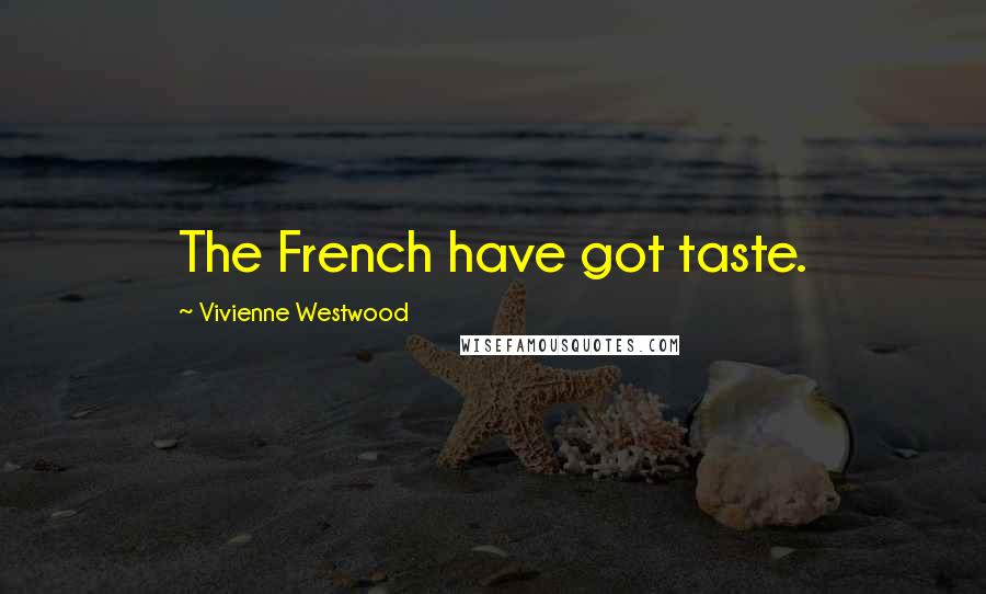 Vivienne Westwood Quotes: The French have got taste.