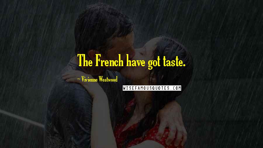 Vivienne Westwood Quotes: The French have got taste.