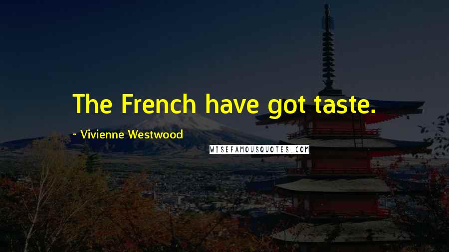 Vivienne Westwood Quotes: The French have got taste.