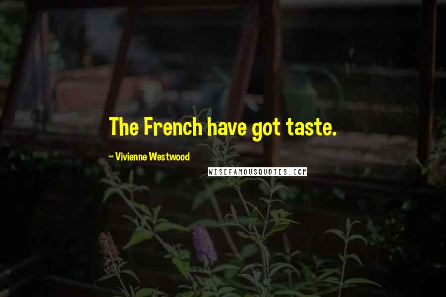Vivienne Westwood Quotes: The French have got taste.