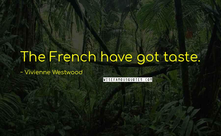 Vivienne Westwood Quotes: The French have got taste.