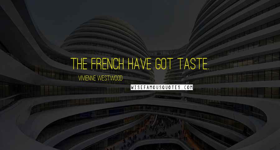 Vivienne Westwood Quotes: The French have got taste.