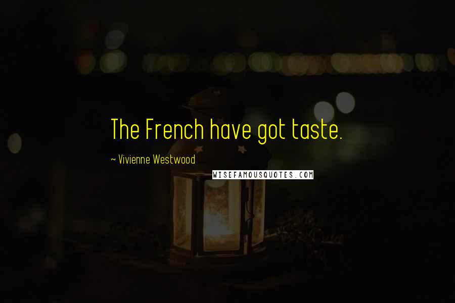 Vivienne Westwood Quotes: The French have got taste.