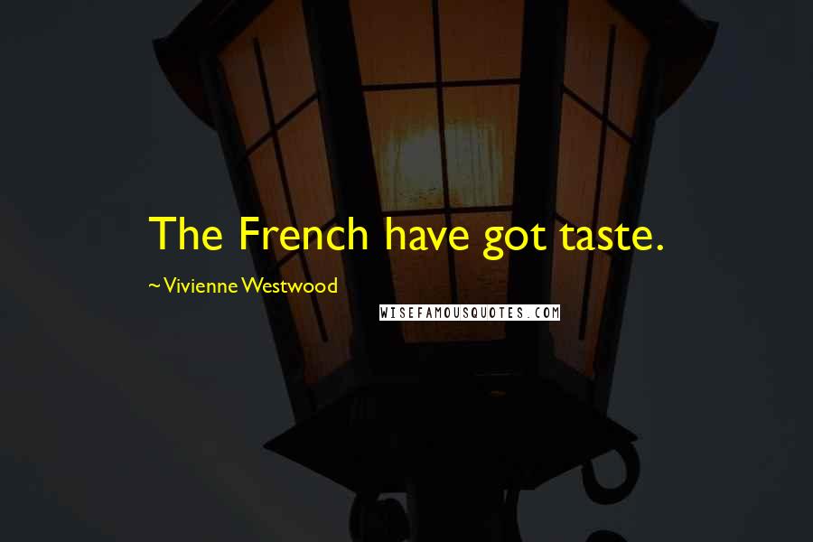 Vivienne Westwood Quotes: The French have got taste.