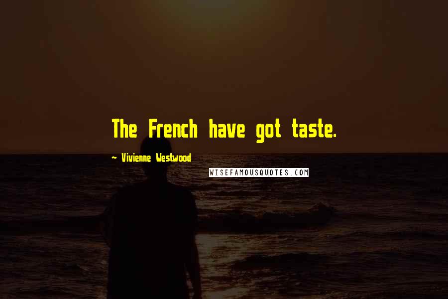 Vivienne Westwood Quotes: The French have got taste.