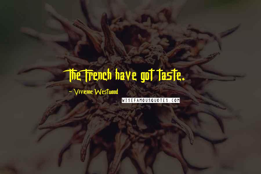Vivienne Westwood Quotes: The French have got taste.