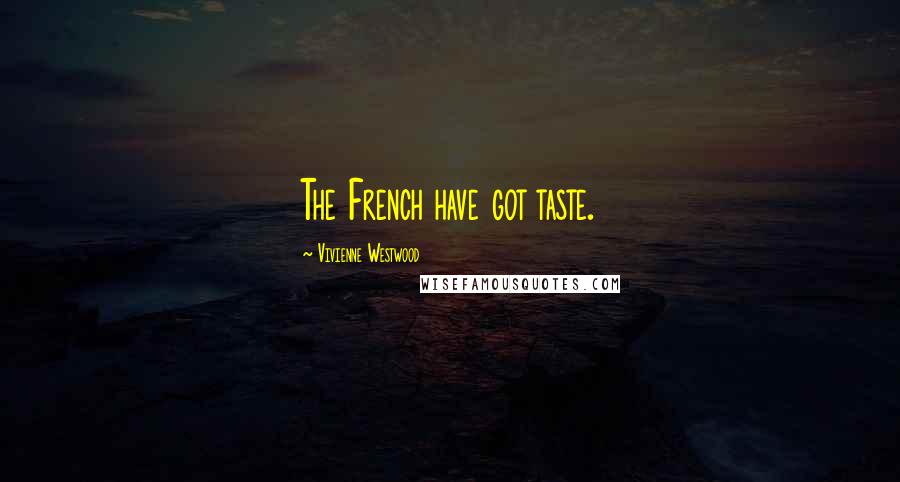 Vivienne Westwood Quotes: The French have got taste.