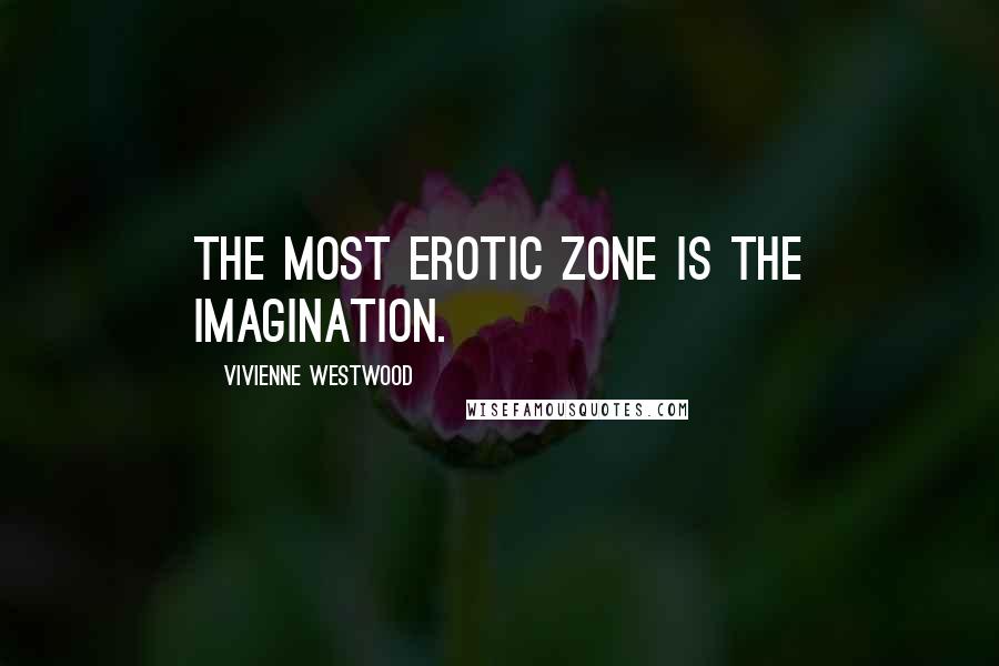 Vivienne Westwood Quotes: The most erotic zone is the imagination.