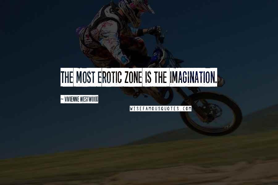 Vivienne Westwood Quotes: The most erotic zone is the imagination.