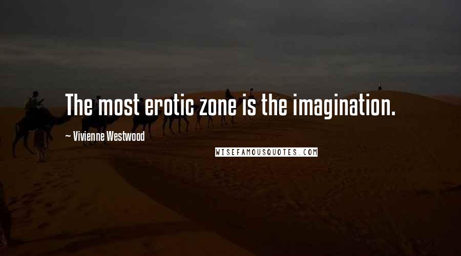 Vivienne Westwood Quotes: The most erotic zone is the imagination.