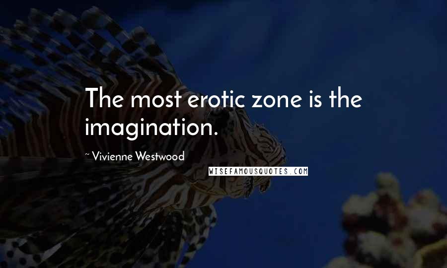 Vivienne Westwood Quotes: The most erotic zone is the imagination.