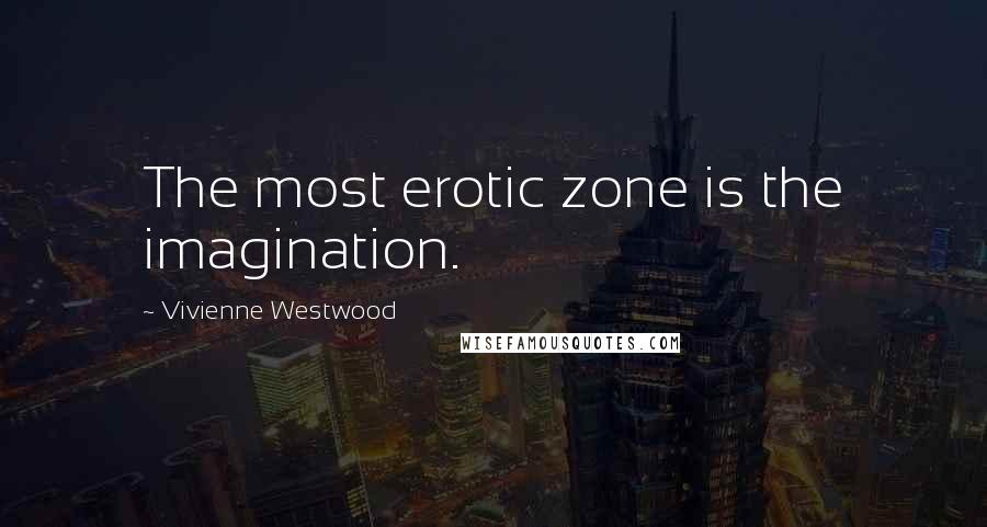 Vivienne Westwood Quotes: The most erotic zone is the imagination.