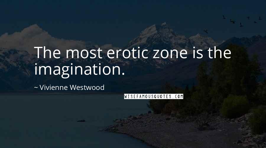 Vivienne Westwood Quotes: The most erotic zone is the imagination.