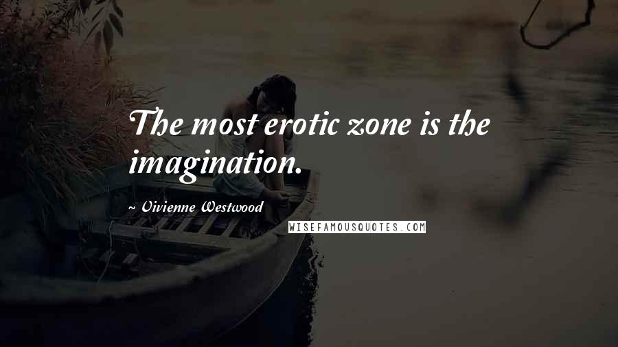 Vivienne Westwood Quotes: The most erotic zone is the imagination.