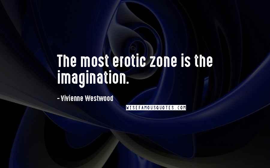 Vivienne Westwood Quotes: The most erotic zone is the imagination.
