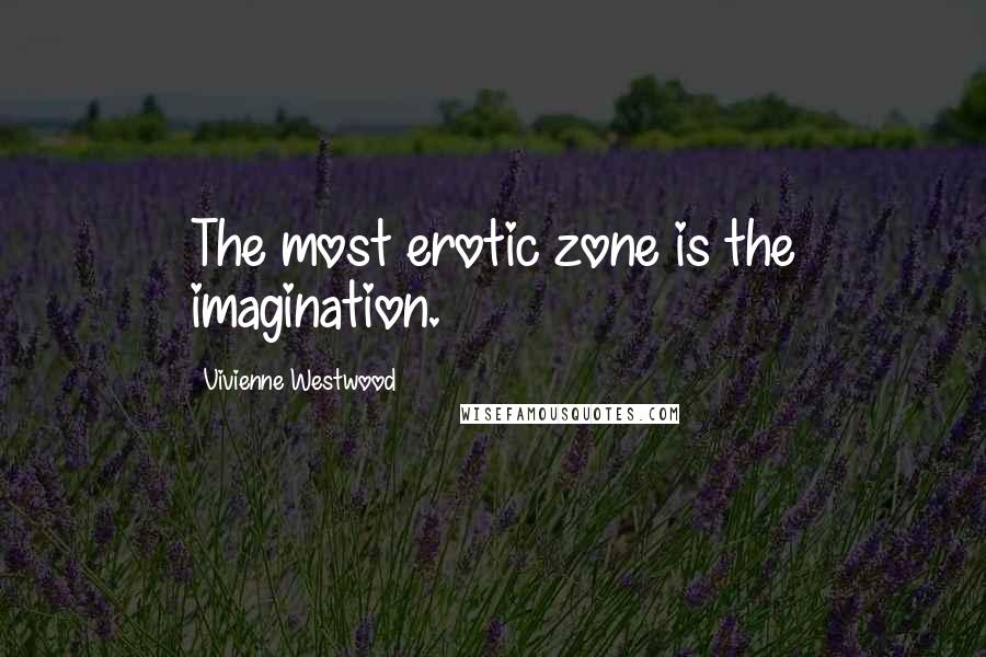 Vivienne Westwood Quotes: The most erotic zone is the imagination.