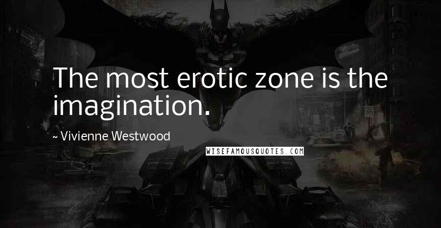 Vivienne Westwood Quotes: The most erotic zone is the imagination.