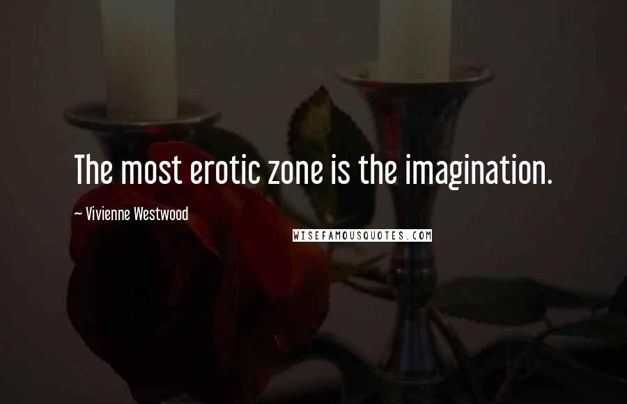 Vivienne Westwood Quotes: The most erotic zone is the imagination.