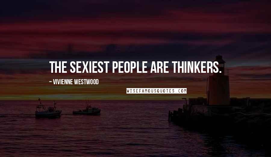 Vivienne Westwood Quotes: The sexiest people are thinkers.