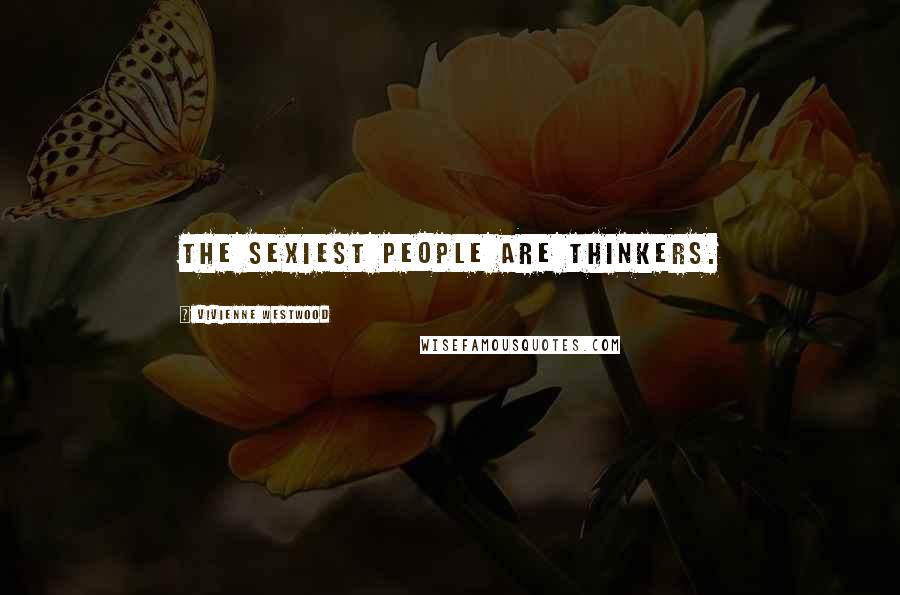 Vivienne Westwood Quotes: The sexiest people are thinkers.
