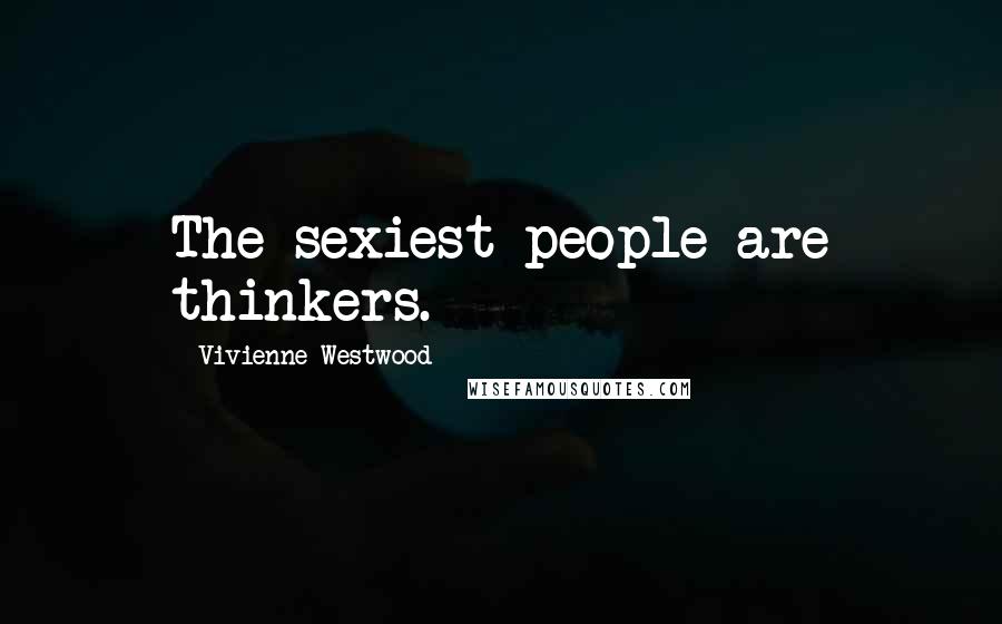 Vivienne Westwood Quotes: The sexiest people are thinkers.