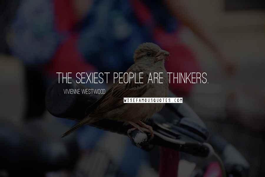 Vivienne Westwood Quotes: The sexiest people are thinkers.