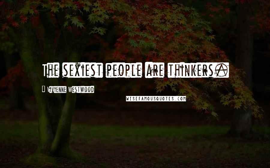 Vivienne Westwood Quotes: The sexiest people are thinkers.