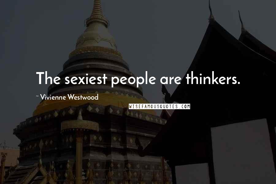 Vivienne Westwood Quotes: The sexiest people are thinkers.