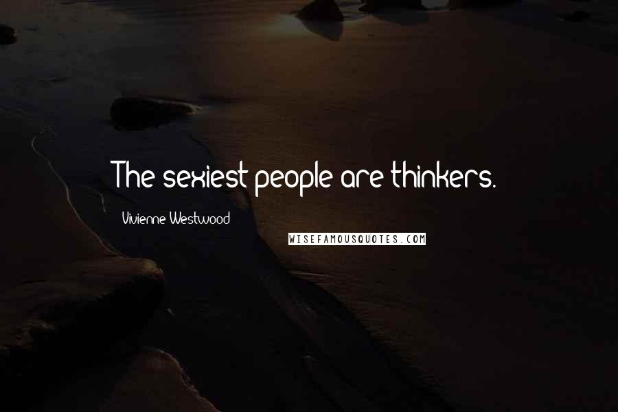 Vivienne Westwood Quotes: The sexiest people are thinkers.