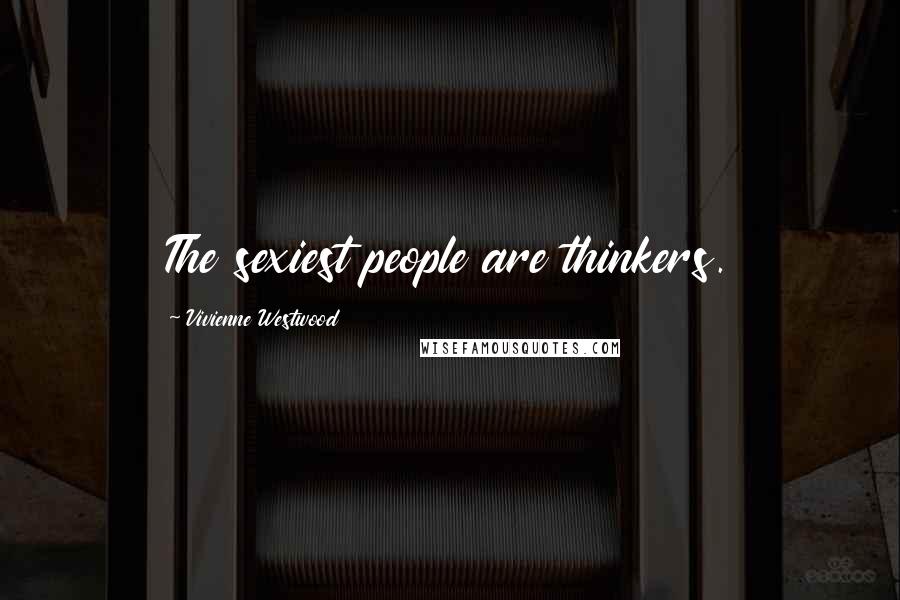 Vivienne Westwood Quotes: The sexiest people are thinkers.