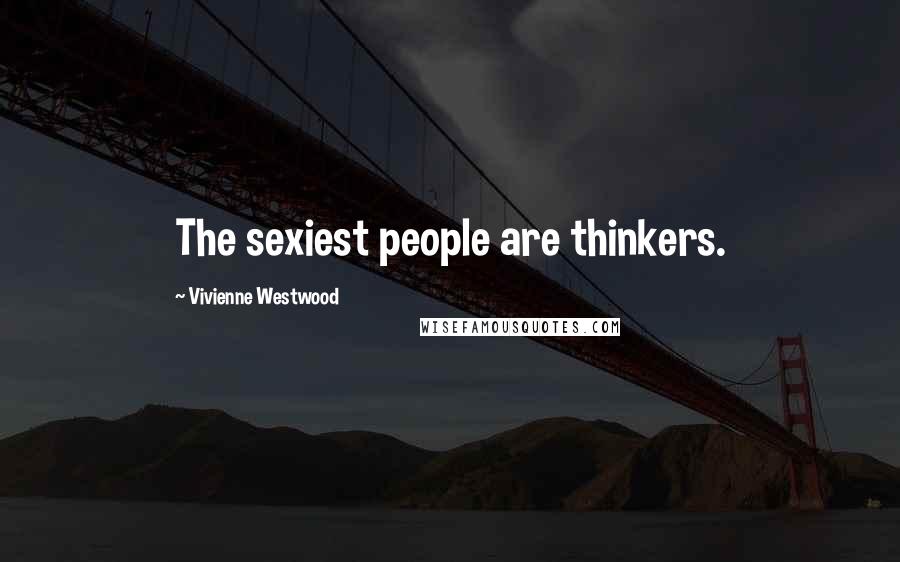 Vivienne Westwood Quotes: The sexiest people are thinkers.