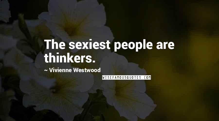 Vivienne Westwood Quotes: The sexiest people are thinkers.