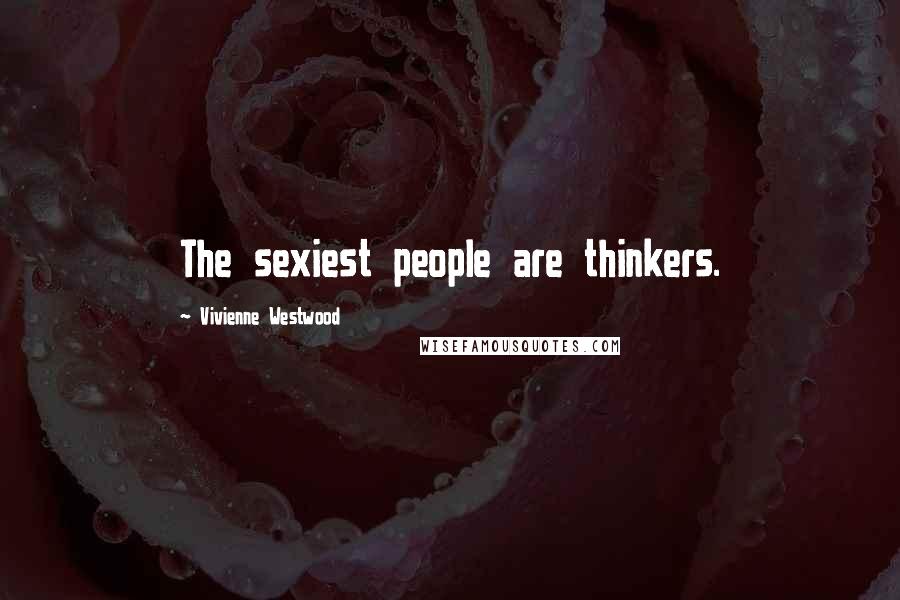 Vivienne Westwood Quotes: The sexiest people are thinkers.