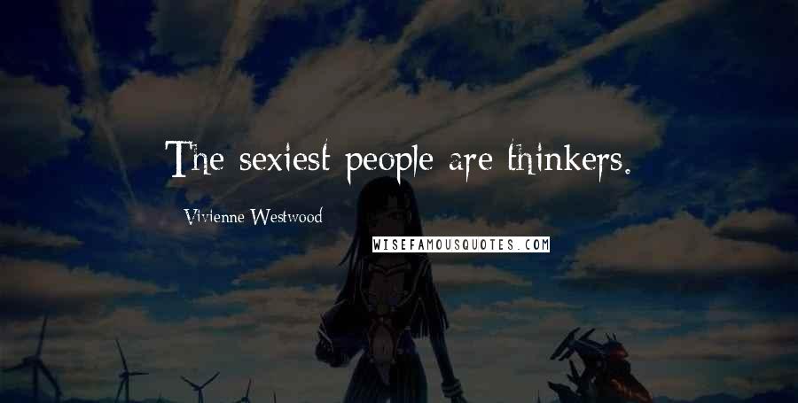 Vivienne Westwood Quotes: The sexiest people are thinkers.