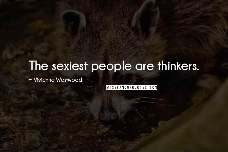 Vivienne Westwood Quotes: The sexiest people are thinkers.