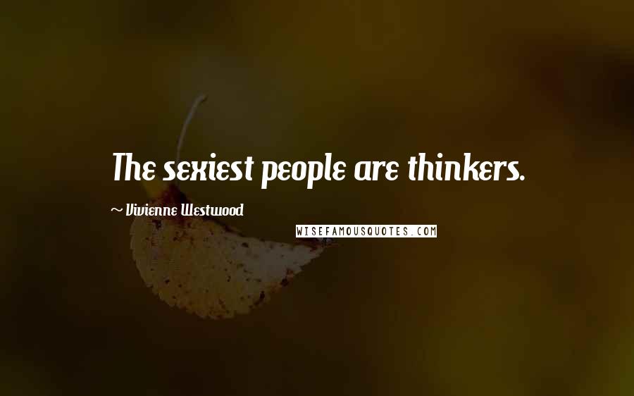 Vivienne Westwood Quotes: The sexiest people are thinkers.