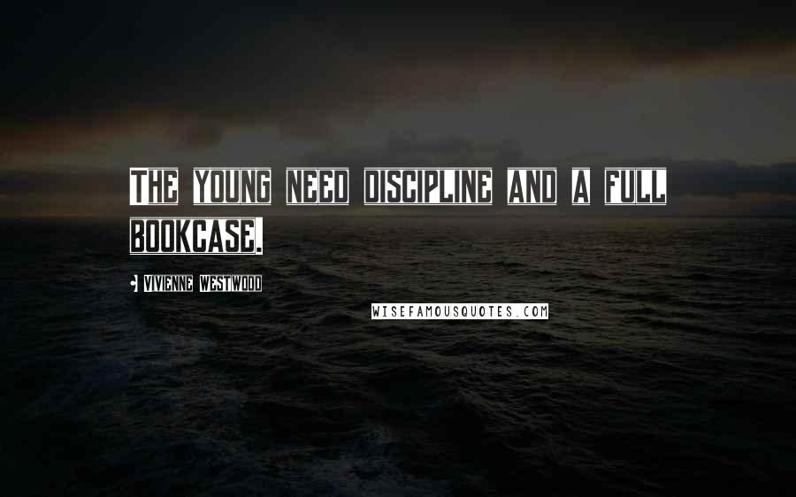 Vivienne Westwood Quotes: The young need discipline and a full bookcase.