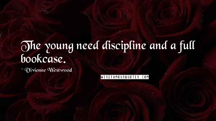 Vivienne Westwood Quotes: The young need discipline and a full bookcase.