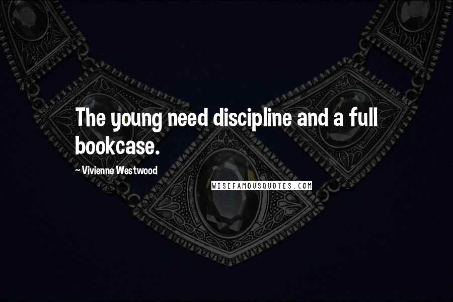 Vivienne Westwood Quotes: The young need discipline and a full bookcase.