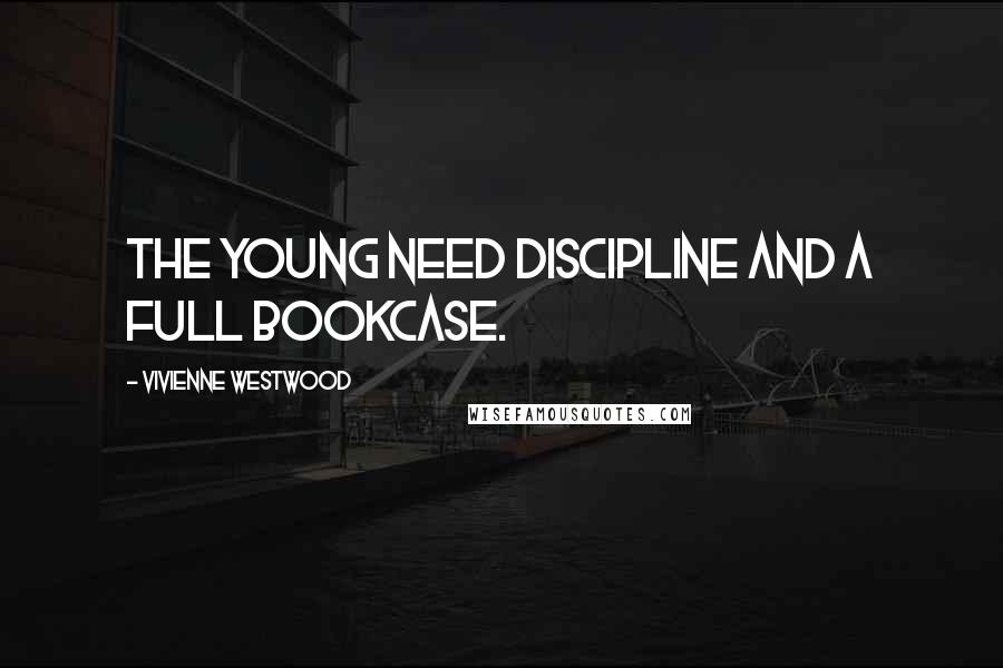 Vivienne Westwood Quotes: The young need discipline and a full bookcase.