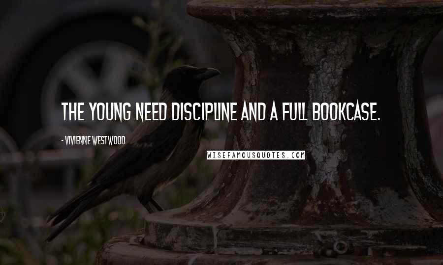 Vivienne Westwood Quotes: The young need discipline and a full bookcase.