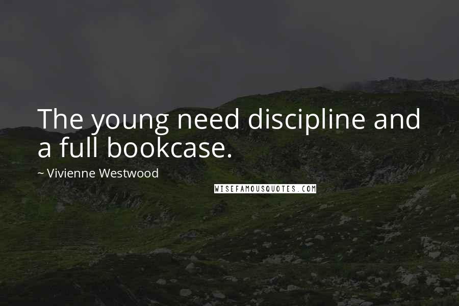 Vivienne Westwood Quotes: The young need discipline and a full bookcase.