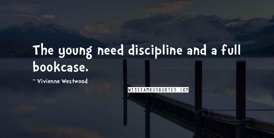 Vivienne Westwood Quotes: The young need discipline and a full bookcase.